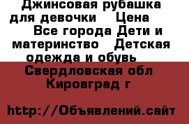 Джинсовая рубашка для девочки. › Цена ­ 600 - Все города Дети и материнство » Детская одежда и обувь   . Свердловская обл.,Кировград г.